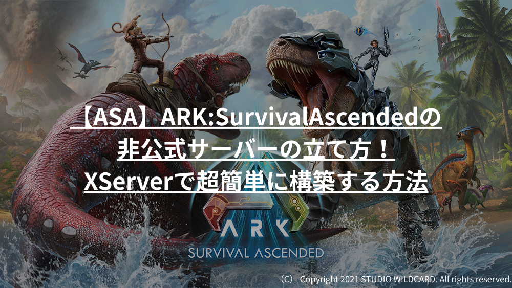 【ASA】ARK:SurvivalAscendedの非公式サーバーの立て方！「Xserver」で超簡単に構築する方法(2026/10最新)